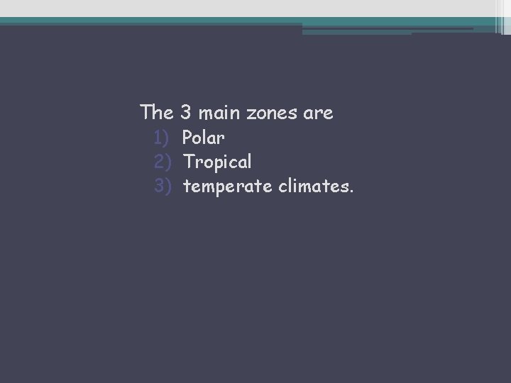 The 3 main zones are 1) Polar 2) Tropical 3) temperate climates. 