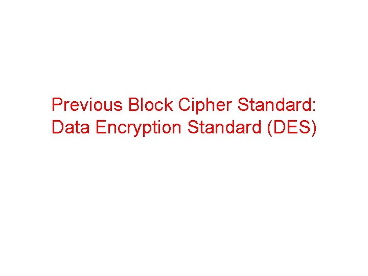 Previous Block Cipher Standard: Data Encryption Standard (DES) 