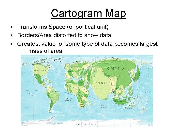 Cartogram Map • Transforms Space (of political unit) • Borders/Area distorted to show data Cartogram Map • Transforms Space (of political unit) • Borders/Area distorted to show data