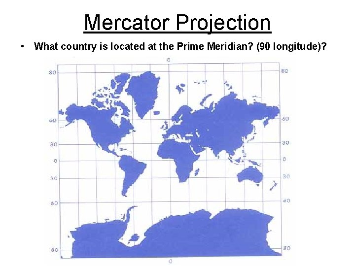 Mercator Projection • What country is located at the Prime Meridian? (90 longitude)? Mercator Projection • What country is located at the Prime Meridian? (90 longitude)?