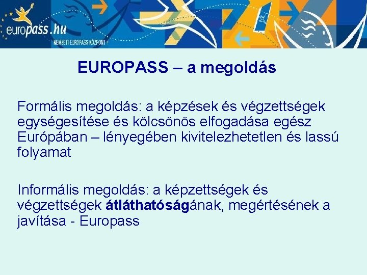 EUROPASS – a megoldás Formális megoldás: a képzések és végzettségek egységesítése és kölcsönös elfogadása