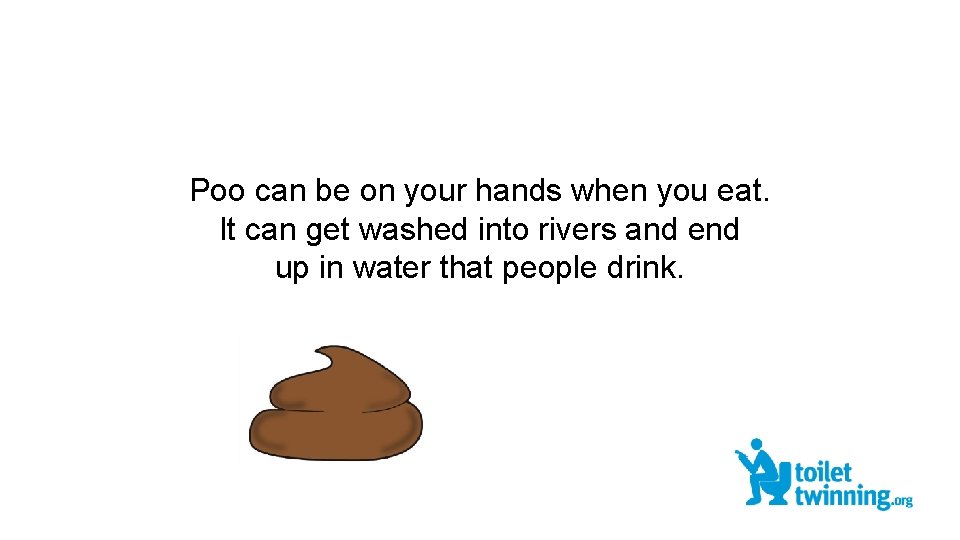 Poo can be on your hands when you eat. It can get washed into