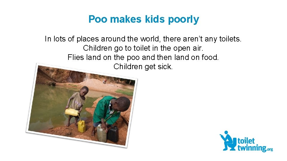Poo makes kids poorly In lots of places around the world, there aren’t any