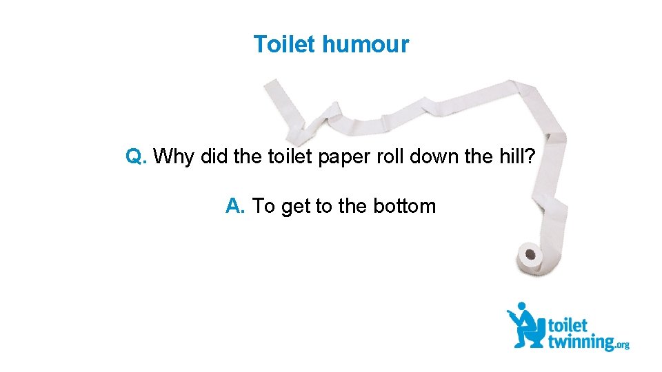 Toilet humour Q. Why did the toilet paper roll down the hill? A. To