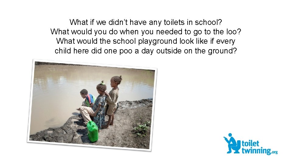 What if we didn’t have any toilets in school? What would you do when