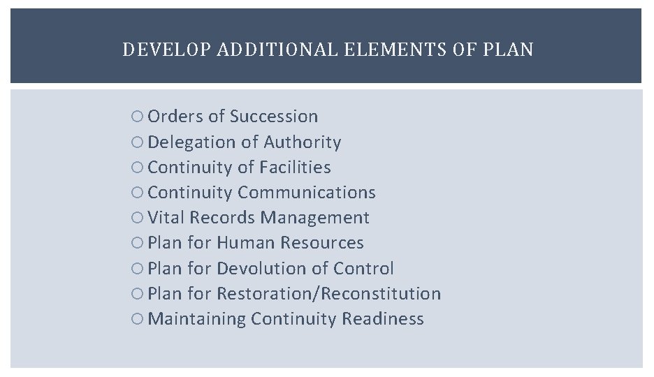 DEVELOP ADDITIONAL ELEMENTS OF PLAN Orders of Succession Delegation of Authority Continuity of Facilities