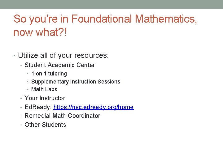 So you’re in Foundational Mathematics, now what? ! • Utilize all of your resources: