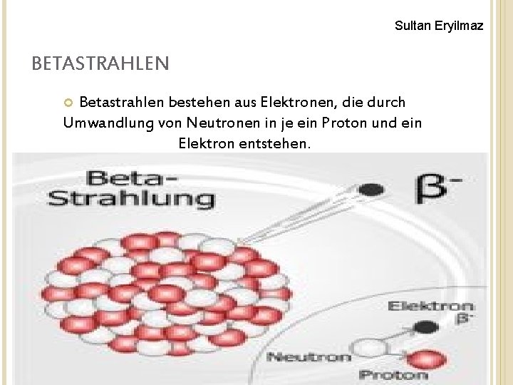 Sultan Eryilmaz BETASTRAHLEN Betastrahlen bestehen aus Elektronen, die durch Umwandlung von Neutronen in je