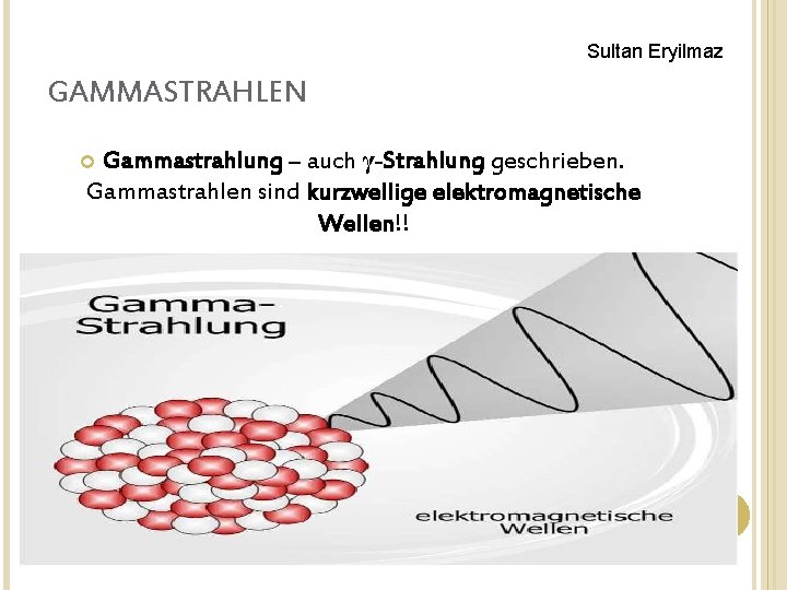 Sultan Eryilmaz GAMMASTRAHLEN Gammastrahlung – auch γ-Strahlung geschrieben. Gammastrahlen sind kurzwellige elektromagnetische Wellen!! 