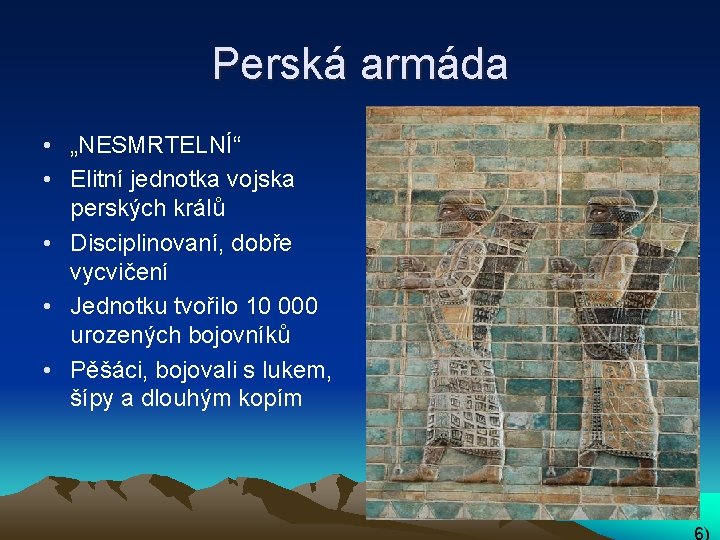 Perská armáda • „NESMRTELNÍ“ • Elitní jednotka vojska perských králů • Disciplinovaní, dobře vycvičení