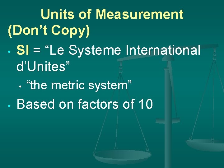 Units of Measurement (Don’t Copy) • SI = “Le Systeme International d’Unites” • •