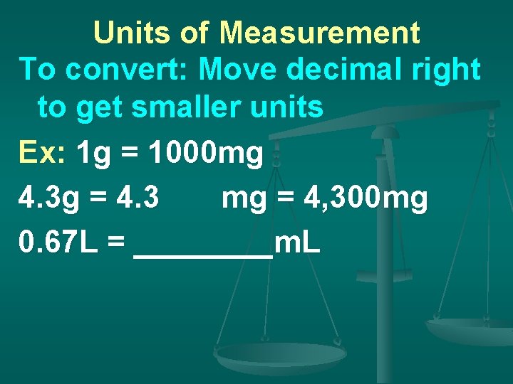 Units of Measurement To convert: Move decimal right to get smaller units Ex: 1