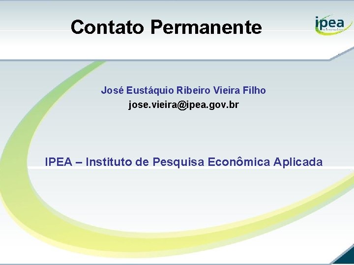 Contato Permanente José Eustáquio Ribeiro Vieira Filho jose. vieira@ipea. gov. br IPEA – Instituto