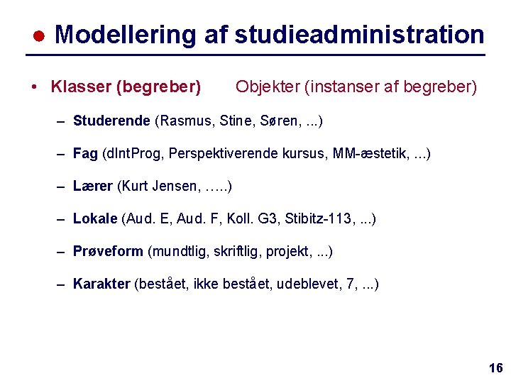 ● Modellering af studieadministration • Klasser (begreber) Objekter (instanser af begreber) – Studerende (Rasmus,