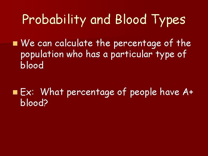 Probability and Blood Types n We can calculate the percentage of the population who
