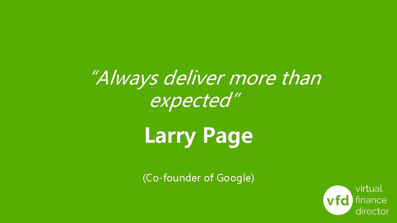 “Always deliver more than expected” Larry Page (Co-founder of Google) 