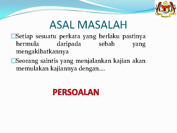 ASAL MASALAH �Setiap sesuatu perkara yang berlaku pastinya bermula daripada sebab yang mengakibatkannya �Seorang