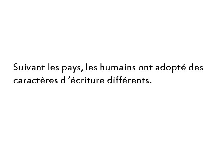 Suivant les pays, les humains ont adopté des caractères d ’écriture différents. 