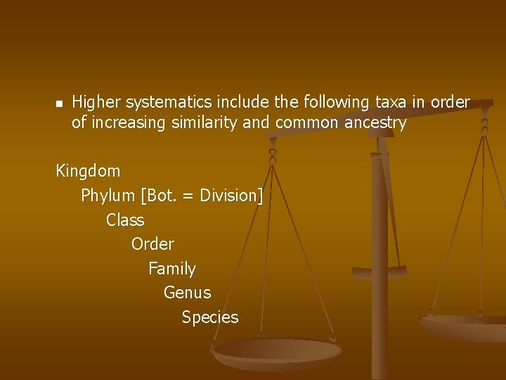 n Higher systematics include the following taxa in order of increasing similarity and common