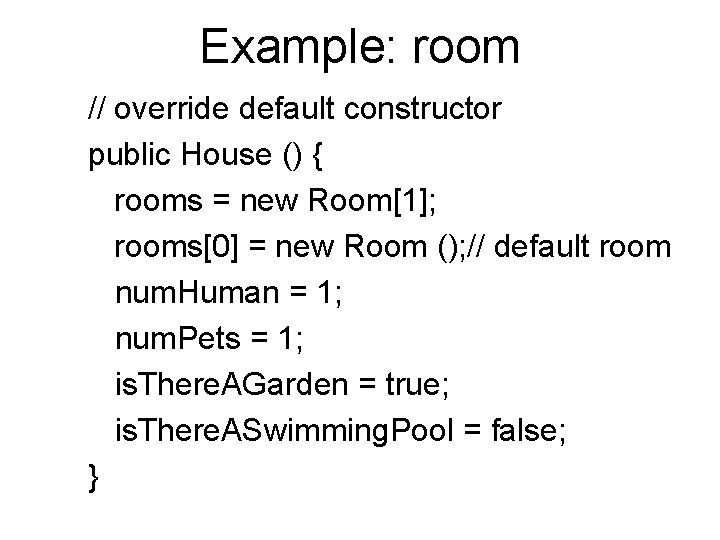 Example: room // override default constructor public House () { rooms = new Room[1];