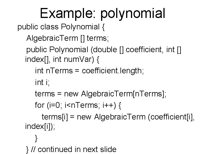 Example: polynomial public class Polynomial { Algebraic. Term [] terms; public Polynomial (double []