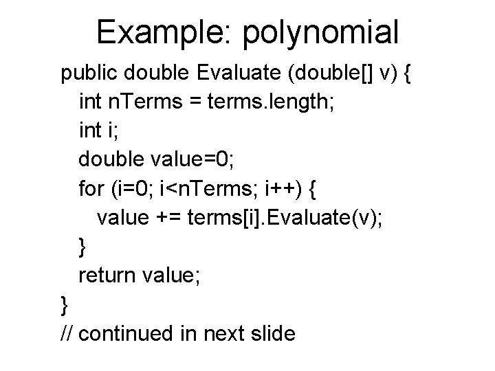 Example: polynomial public double Evaluate (double[] v) { int n. Terms = terms. length;