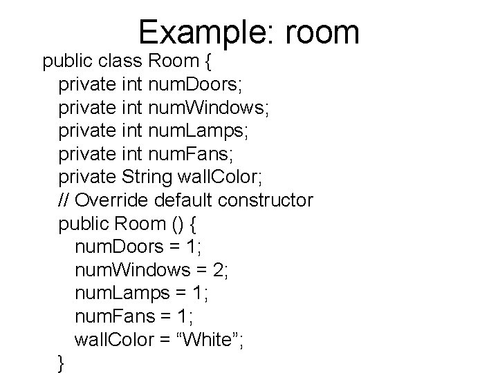 Example: room public class Room { private int num. Doors; private int num. Windows;