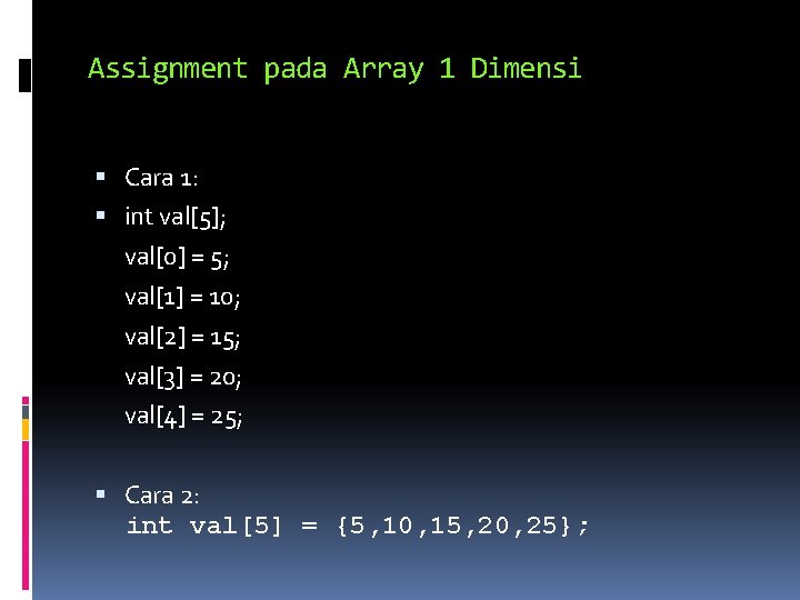 Assignment pada Array 1 Dimensi Cara 1: int val[5]; val[0] = 5; val[1] =