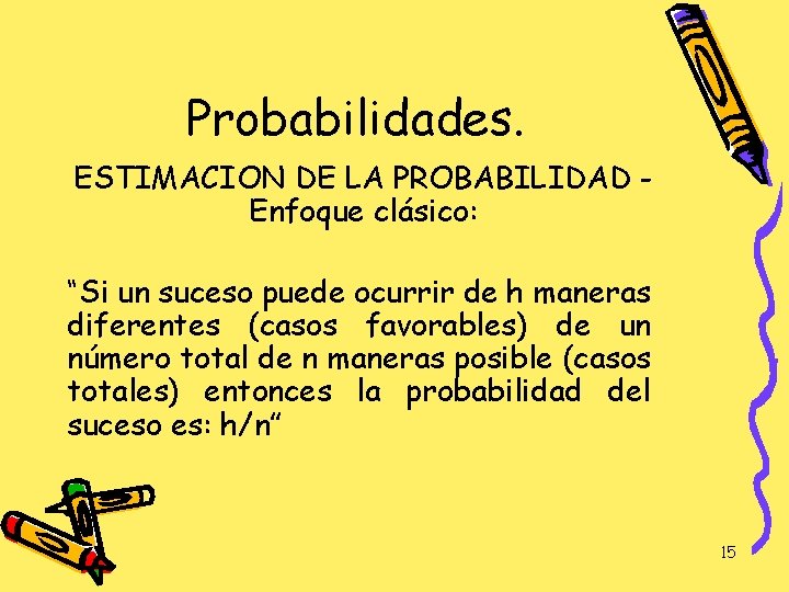 Probabilidades. ESTIMACION DE LA PROBABILIDAD Enfoque clásico: “Si un suceso puede ocurrir de h