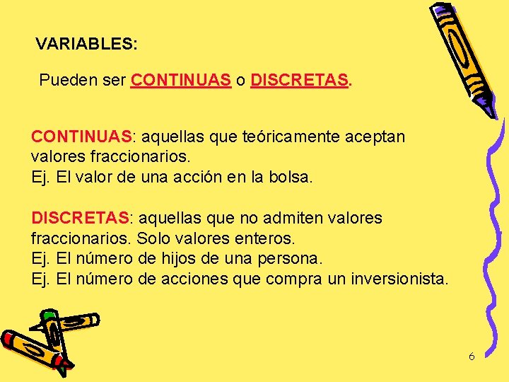 VARIABLES: Pueden ser CONTINUAS o DISCRETAS. CONTINUAS: aquellas que teóricamente aceptan valores fraccionarios. Ej.