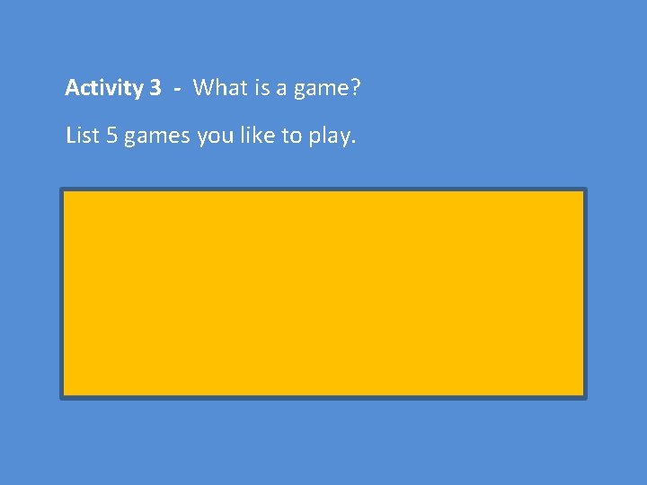 Activity 3 - What is a game? List 5 games you like to play.