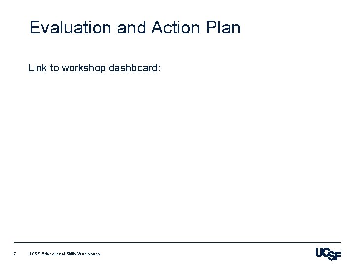 Evaluation and Action Plan Link to workshop dashboard: 7 UCSF Educational Skills Workshops 