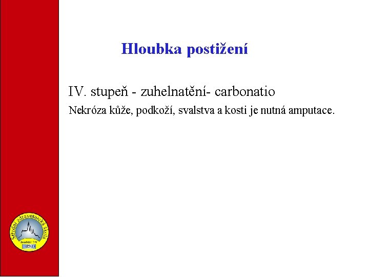 Hloubka postižení IV. stupeň - zuhelnatění- carbonatio Nekróza kůže, podkoží, svalstva a kosti je