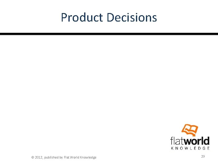 Product Decisions © 2012, published by Flat World Knowledge 29 