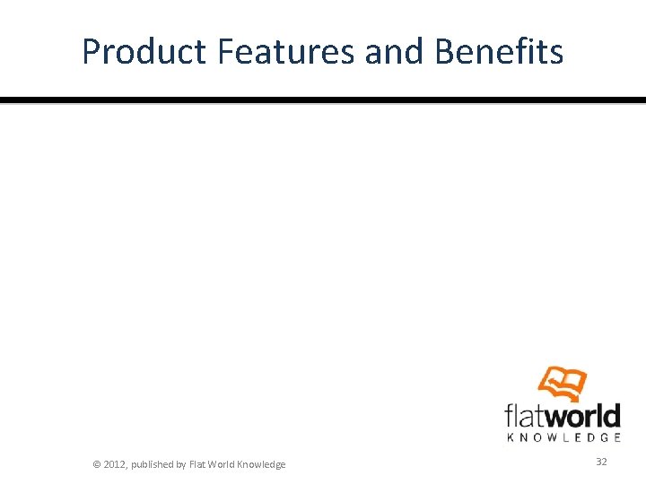 Product Features and Benefits © 2012, published by Flat World Knowledge 32 