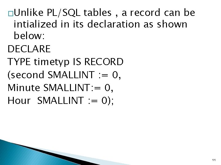 �Unlike PL/SQL tables , a record can be intialized in its declaration as shown �Unlike PL/SQL tables , a record can be intialized in its declaration as shown