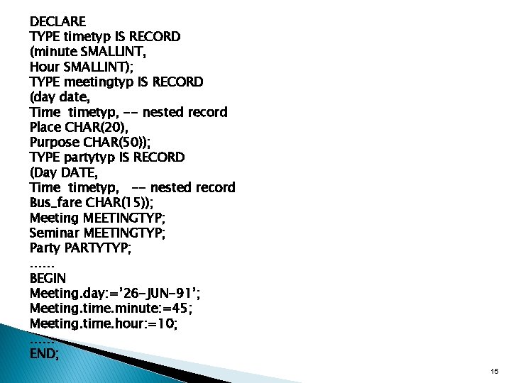 DECLARE TYPE timetyp IS RECORD (minute SMALLINT, Hour SMALLINT); TYPE meetingtyp IS RECORD (day DECLARE TYPE timetyp IS RECORD (minute SMALLINT, Hour SMALLINT); TYPE meetingtyp IS RECORD (day