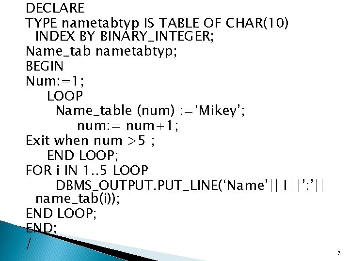 DECLARE TYPE nametabtyp IS TABLE OF CHAR(10) INDEX BY BINARY_INTEGER; Name_tab nametabtyp; BEGIN Num: DECLARE TYPE nametabtyp IS TABLE OF CHAR(10) INDEX BY BINARY_INTEGER; Name_tab nametabtyp; BEGIN Num: