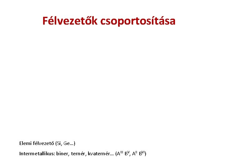 Félvezetők csoportosítása Elemi félvezető (Si, Ge…) Intermetallikus: biner, ternér, kvaternér… (AIII BV, AII BVI)