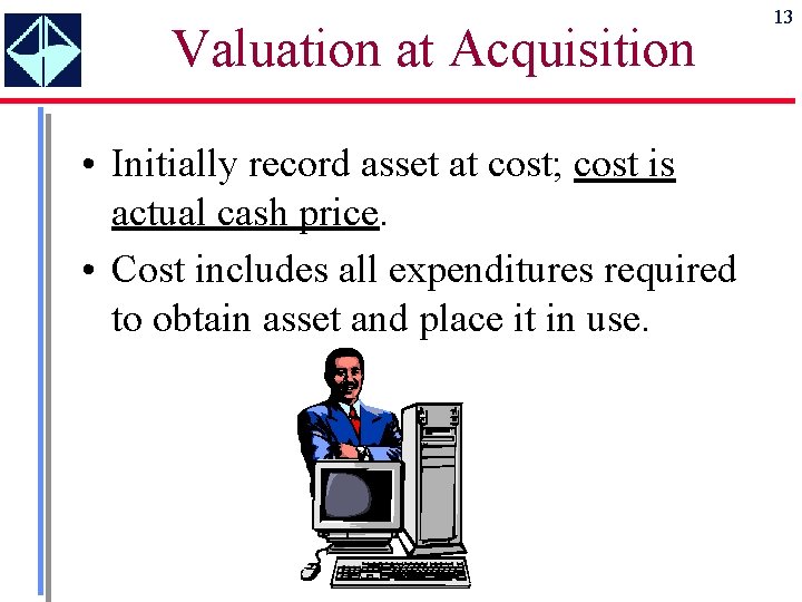 Valuation at Acquisition • Initially record asset at cost; cost is actual cash price.