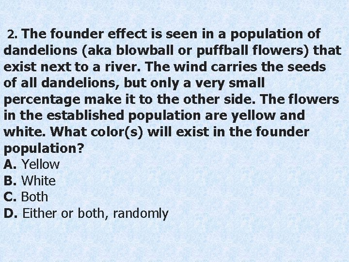 2. The founder effect is seen in a population of dandelions (aka blowball or