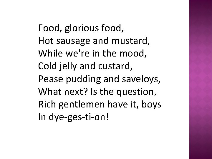 Food, glorious food, Hot sausage and mustard, While we're in the mood, Cold jelly