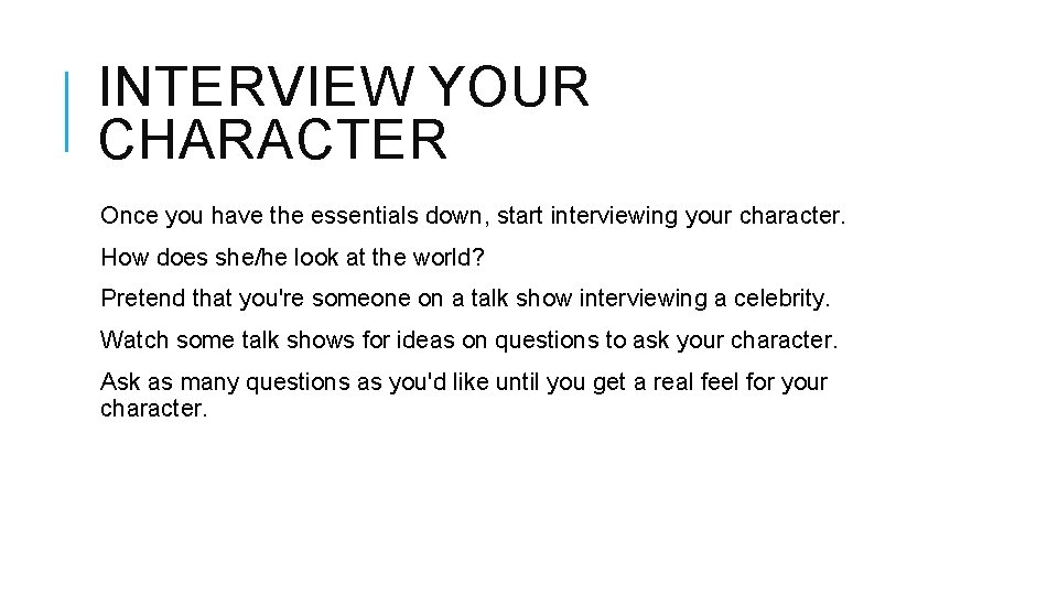 INTERVIEW YOUR CHARACTER Once you have the essentials down, start interviewing your character. How