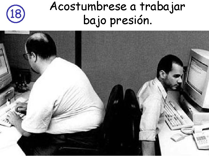 18 Acostumbrese a trabajar bajo presión. 