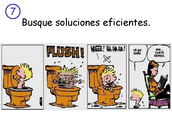 7 Busque soluciones eficientes. YÁ ME BAÑE MM. . . FUISTE RÁPIDO. 