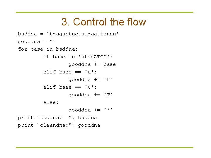 3. Control the flow baddna = 'tgagaatuctaugaattcnnn' gooddna = "" for base in baddna: