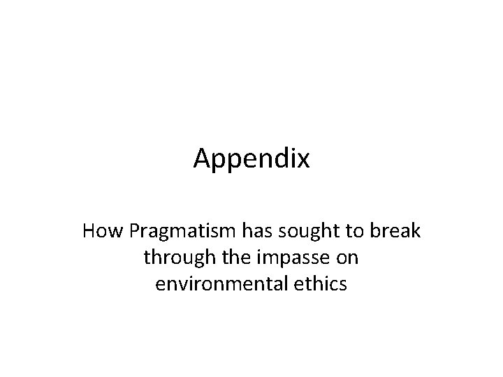 Appendix How Pragmatism has sought to break through the impasse on environmental ethics 