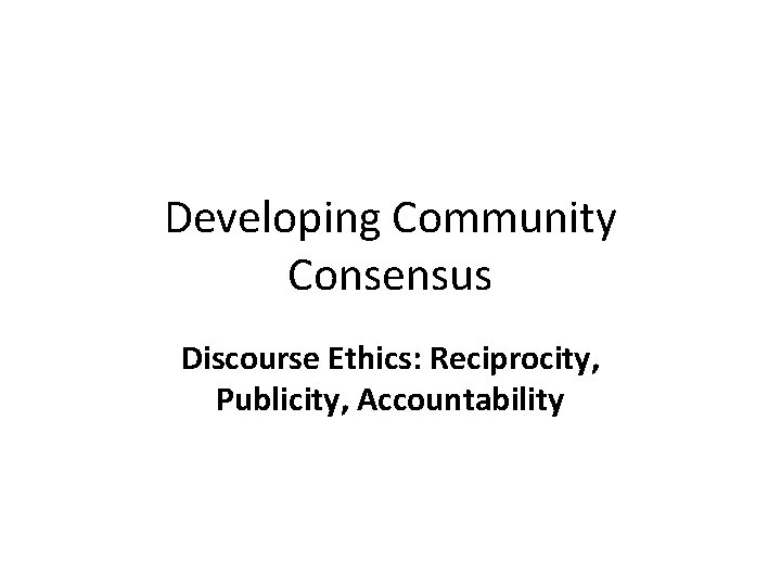 Developing Community Consensus Discourse Ethics: Reciprocity, Publicity, Accountability 