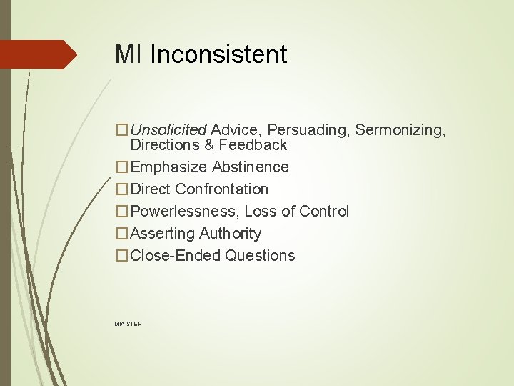 MI Inconsistent �Unsolicited Advice, Persuading, Sermonizing, Directions & Feedback �Emphasize Abstinence �Direct Confrontation �Powerlessness,