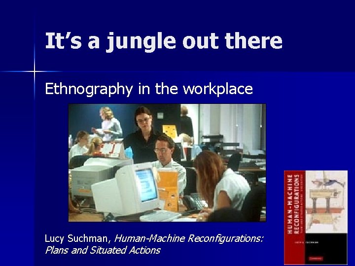 It’s a jungle out there Ethnography in the workplace Lucy Suchman, Human-Machine Reconfigurations: Plans